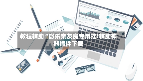 教程辅助“微乐亲友房专用挂!辅助神器插件下载