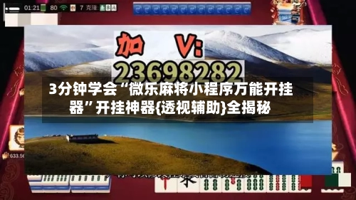 3分钟学会“微乐麻将小程序万能开挂器”开挂神器{透视辅助}全揭秘-第3张图片