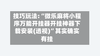 技巧玩法:“微乐麻将小程序万能开挂器开挂神器下载安装(透视)”其实确实有挂-第2张图片