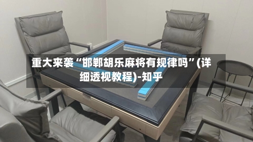 重大来袭“邯郸胡乐麻将有规律吗”(详细透视教程)-知乎-第2张图片