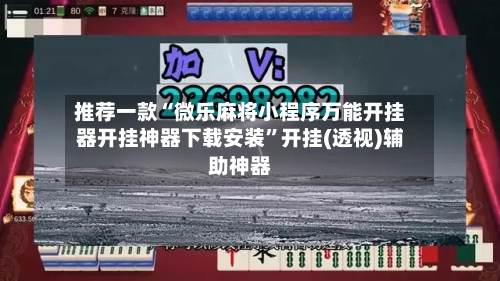 推荐一款“微乐麻将小程序万能开挂器开挂神器下载安装”开挂(透视)辅助神器-第3张图片