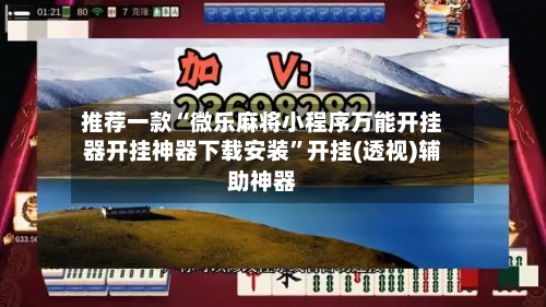 推荐一款“微乐麻将小程序万能开挂器开挂神器下载安装”开挂(透视)辅助神器-第2张图片