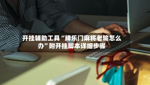 开挂辅助工具“牌乐门麻将老输怎么办	”附开挂脚本详细步骤-第2张图片