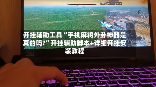开挂辅助工具“手机麻将外卦神器是真的吗?”开挂辅助脚本+详细开挂安装教程
