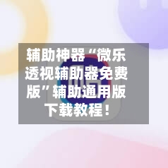 辅助神器“微乐透视辅助器免费版”辅助通用版下载教程！