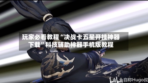 玩家必看教程“决战卡五星开挂神器下载	”科技辅助神器手机版教程-第3张图片