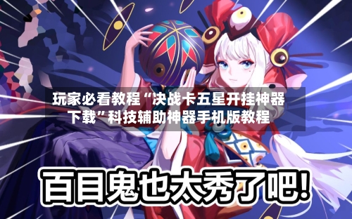 玩家必看教程“决战卡五星开挂神器下载”科技辅助神器手机版教程-第2张图片