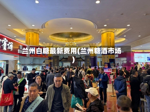 兰州白糖最新费用(兰州糖酒市场)