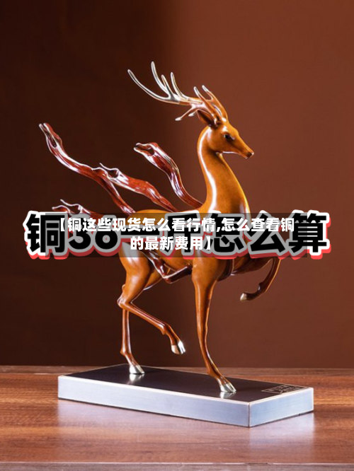 【铜这些现货怎么看行情,怎么查看铜的最新费用】-第2张图片