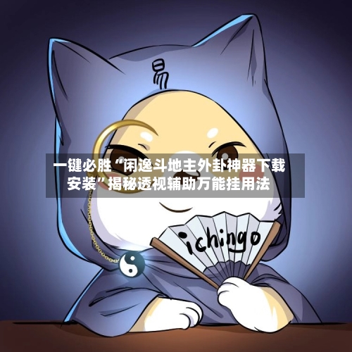 一键必胜“闲逸斗地主外卦神器下载安装”揭秘透视辅助万能挂用法