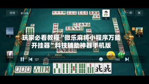 玩家必看教程“微乐麻将小程序万能开挂器	”科技辅助神器手机版-第3张图片