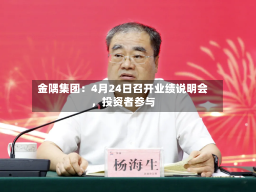 金隅集团：4月24日召开业绩说明会，投资者参与-第2张图片