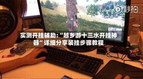 实测开挂辅助:“越乡游十三水开挂神器	”详细分享装挂步骤教程-第2张图片