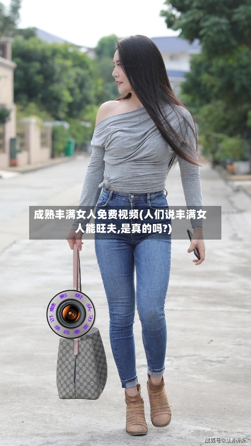 成熟丰满女人免费视频(人们说丰满女人能旺夫,是真的吗?)
