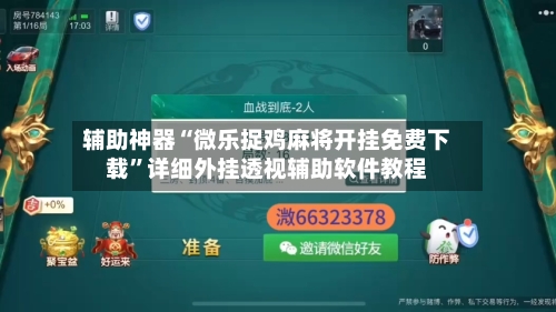 辅助神器“微乐捉鸡麻将开挂免费下载”详细外挂透视辅助软件教程-第2张图片