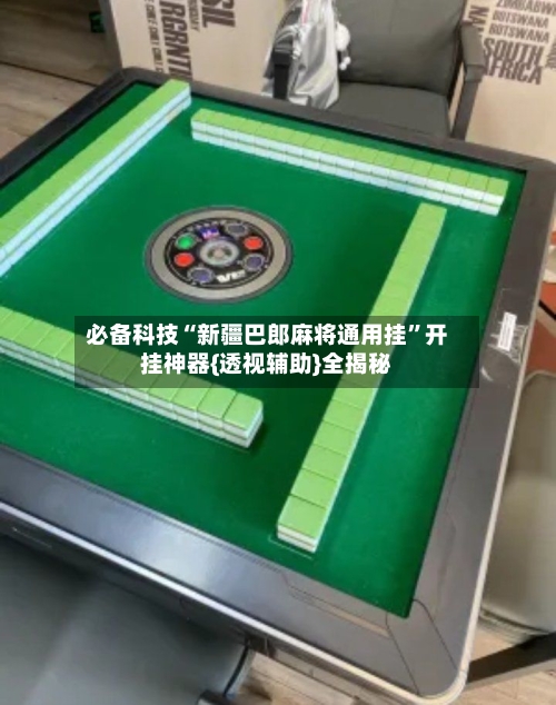 必备科技“新疆巴郎麻将通用挂	”开挂神器{透视辅助}全揭秘-第2张图片