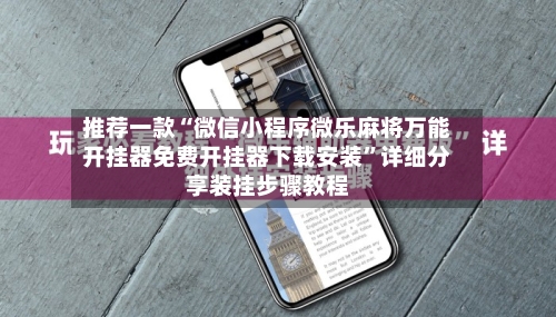 推荐一款“微信小程序微乐麻将万能开挂器免费开挂器下载安装”详细分享装挂步骤教程-第2张图片