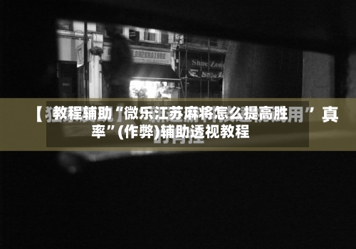 教程辅助“微乐江苏麻将怎么提高胜率	”(作弊)辅助透视教程-第2张图片