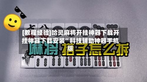 [教程经验]哈灵麻将开挂神器下载开挂神器下载安装”科技辅助神器手机版-第2张图片