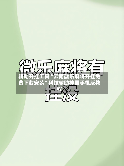 辅助开挂工具“云南微乐麻将开挂免费下载安装	”科技辅助神器手机版教程-第2张图片
