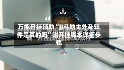 万能开挂辅助“JJ斗地主外卦软件是真的吗”附开挂脚本详细步骤-第2张图片