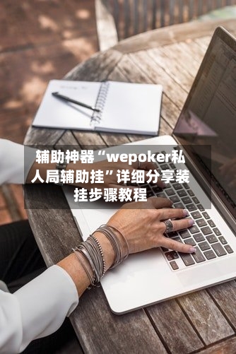 辅助神器“wepoker私人局辅助挂”详细分享装挂步骤教程-第2张图片