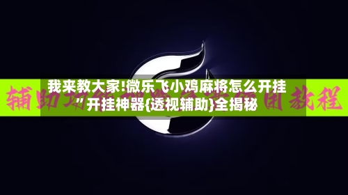 我来教大家!微乐飞小鸡麻将怎么开挂	”开挂神器{透视辅助}全揭秘-第2张图片