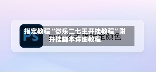 指定教程“微乐二七王开挂教程”附开挂脚本详细教程-第2张图片