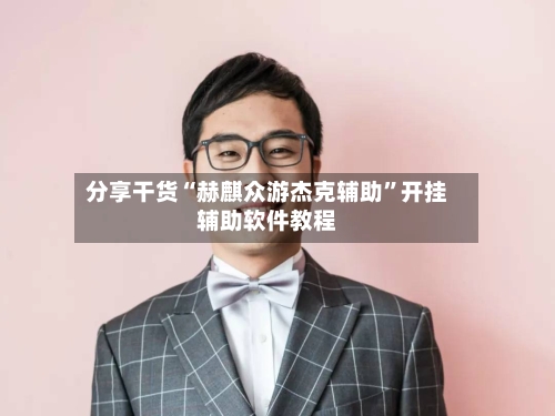 分享干货“赫麒众游杰克辅助	”开挂辅助软件教程-第2张图片