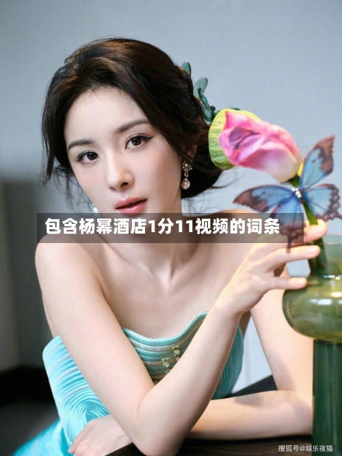 包含杨幂酒店1分11视频的词条-第2张图片