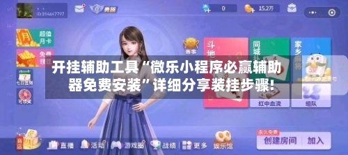 开挂辅助工具“微乐小程序必赢辅助器免费安装”详细分享装挂步骤!