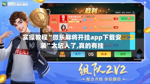 实操教程“微乐麻将开挂app下载安装”太坑人了,真的有挂-第2张图片