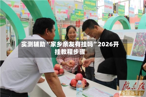 实测辅助“家乡亲友有挂吗	”2026开挂教程步骤-第2张图片