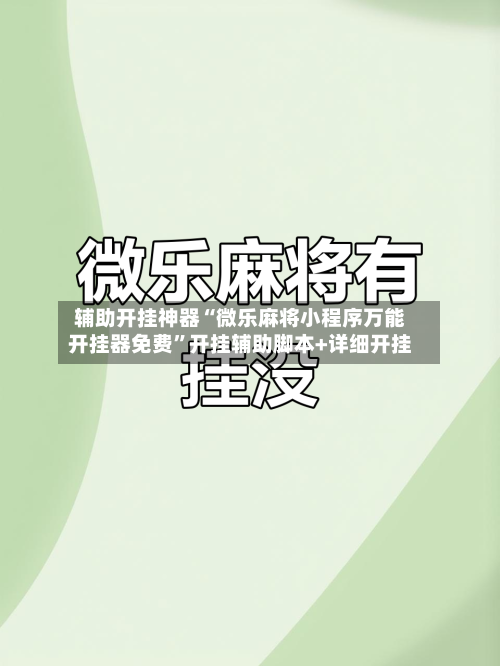 辅助开挂神器“微乐麻将小程序万能开挂器免费”开挂辅助脚本+详细开挂-第2张图片