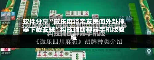 软件分享“微乐麻将亲友房间外卦神器下载安装”科技辅助神器手机版教程-第3张图片