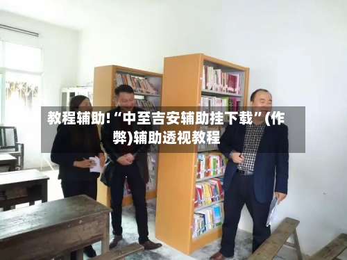 教程辅助!“中至吉安辅助挂下载”(作弊)辅助透视教程-第2张图片