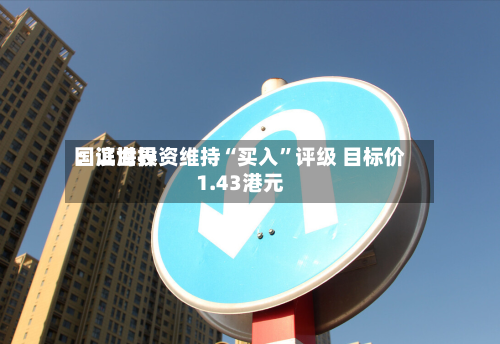 国证世界：滨海投资维持“买入”评级 目标价1.43港元-第2张图片