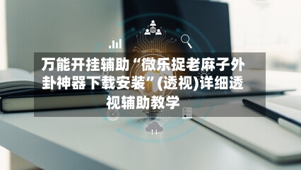 万能开挂辅助“微乐捉老麻子外卦神器下载安装”(透视)详细透视辅助教学