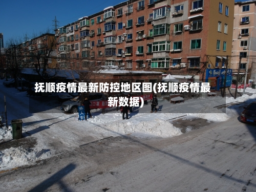 抚顺疫情最新防控地区图(抚顺疫情最新数据)