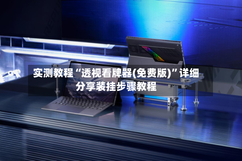 实测教程“透视看牌器(免费版)”详细分享装挂步骤教程-第2张图片