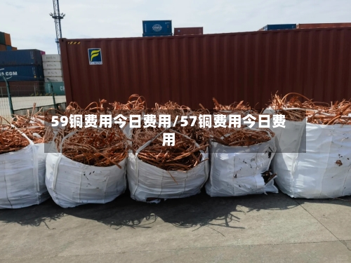 59铜费用今日费用/57铜费用今日费用-第3张图片