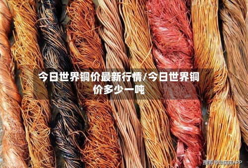 今日世界铜价最新行情/今日世界铜价多少一吨-第2张图片