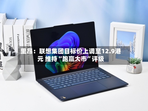 里昂：联想集团目标价上调至12.9港元 维持“跑赢大市”评级-第2张图片