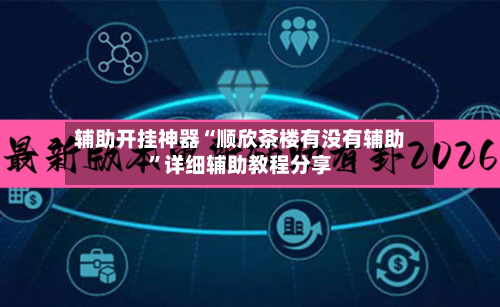 辅助开挂神器“顺欣茶楼有没有辅助”详细辅助教程分享-第3张图片