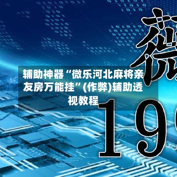 辅助神器“微乐河北麻将亲友房万能挂	”(作弊)辅助透视教程-第2张图片