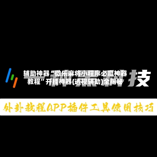 辅助神器“微乐麻将小程序必赢神器教程	”开挂神器{透视辅助}全揭秘-第2张图片