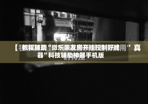教程辅助“微乐亲友房开挂控制好牌器	”科技辅助神器手机版-第2张图片