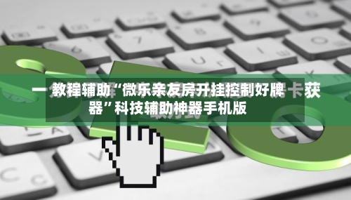 教程辅助“微乐亲友房开挂控制好牌器”科技辅助神器手机版-第3张图片