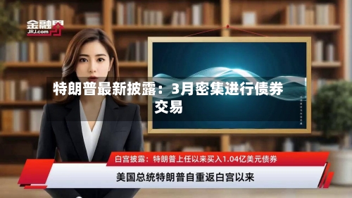 特朗普最新披露：3月密集进行债券交易