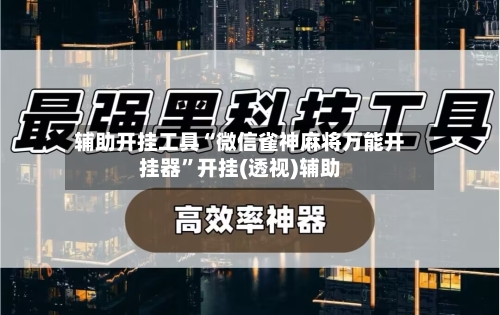 辅助开挂工具“微信雀神麻将万能开挂器”开挂(透视)辅助-第2张图片